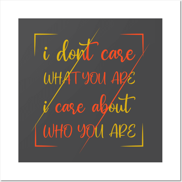 I Dont Care What You Are I Care About Who You Are Wall Art by SbeenShirts